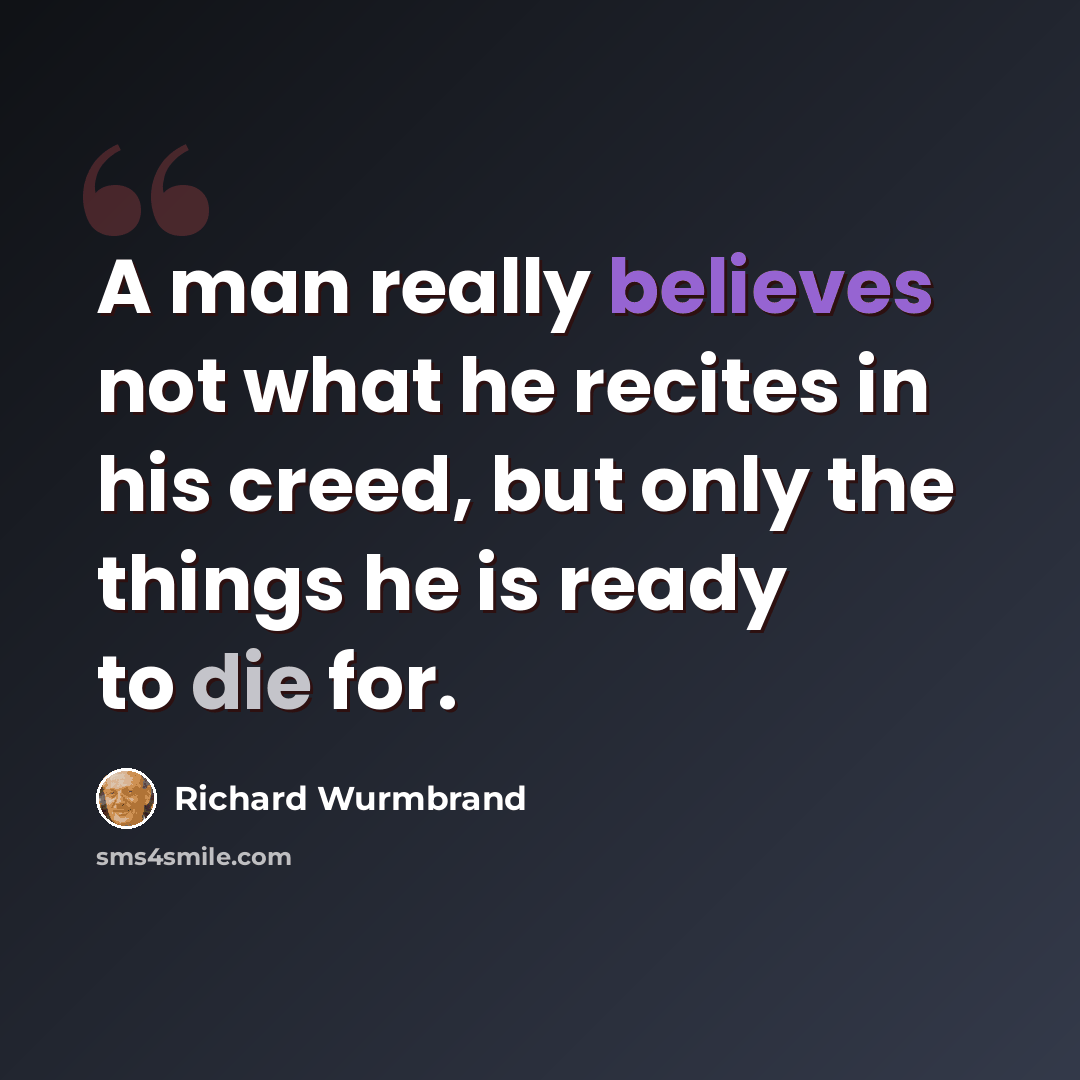 “A man really believes not what he recites in his creed, but only the things he is ready to die for.” quote by Richard Wurmbrand