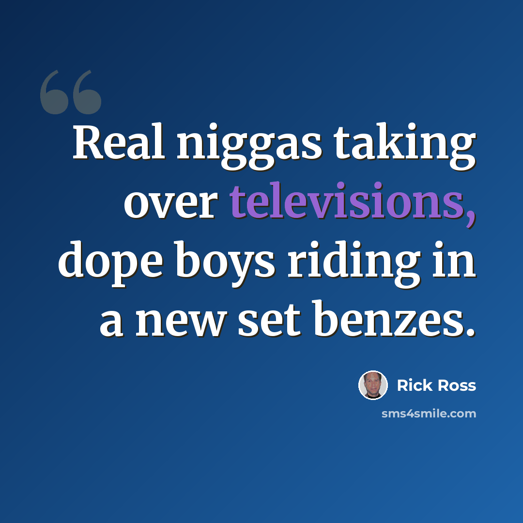 “Real niggas taking over televisions, dope boys riding in a new set benzes.” quote by Rick Ross