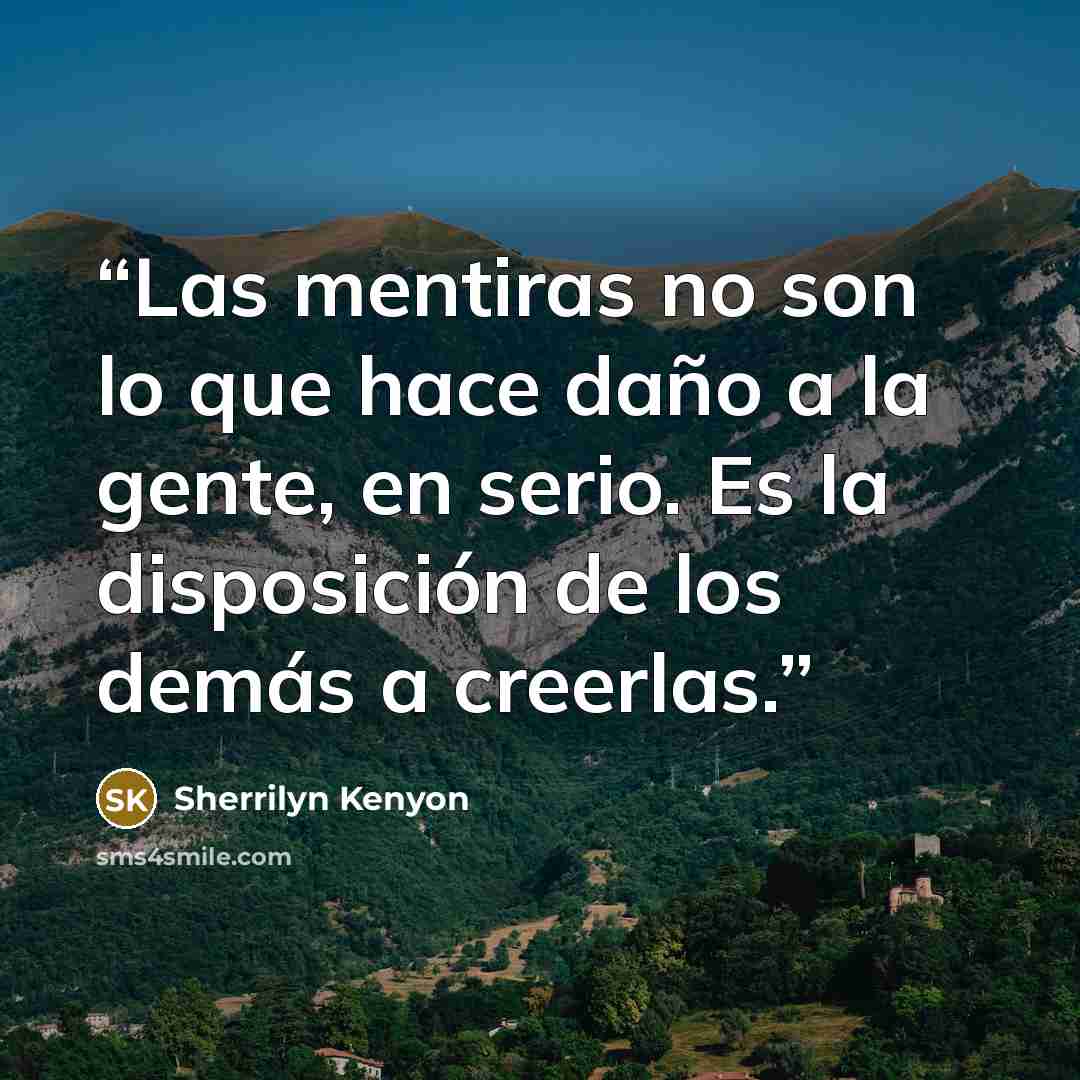 “Las mentiras no son lo que hace daño a la gente, en serio. Es la disposición de los demás a creerlas.” quote by Sherrilyn Kenyon