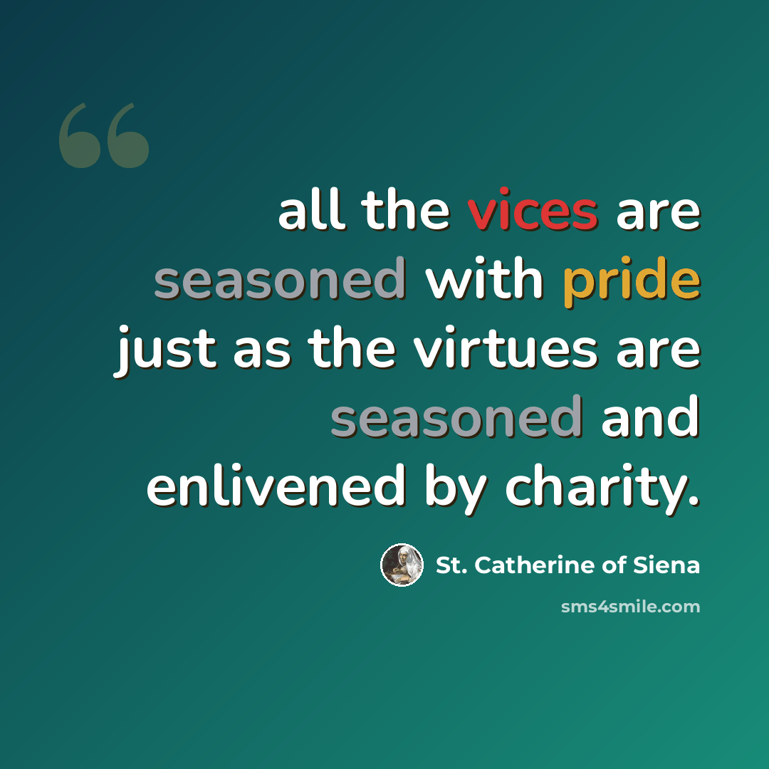 “all the vices are seasoned with pride just as the virtues are seasoned and enlivened by charity.” quote by St. Catherine of Siena