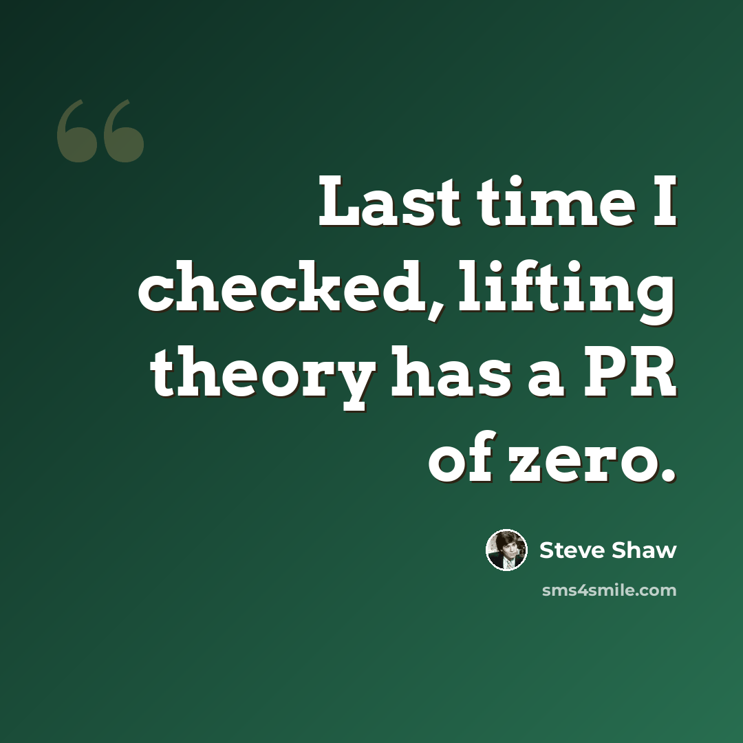 “Last time I checked, lifting theory has a PR of zero.” quote by Steve Shaw