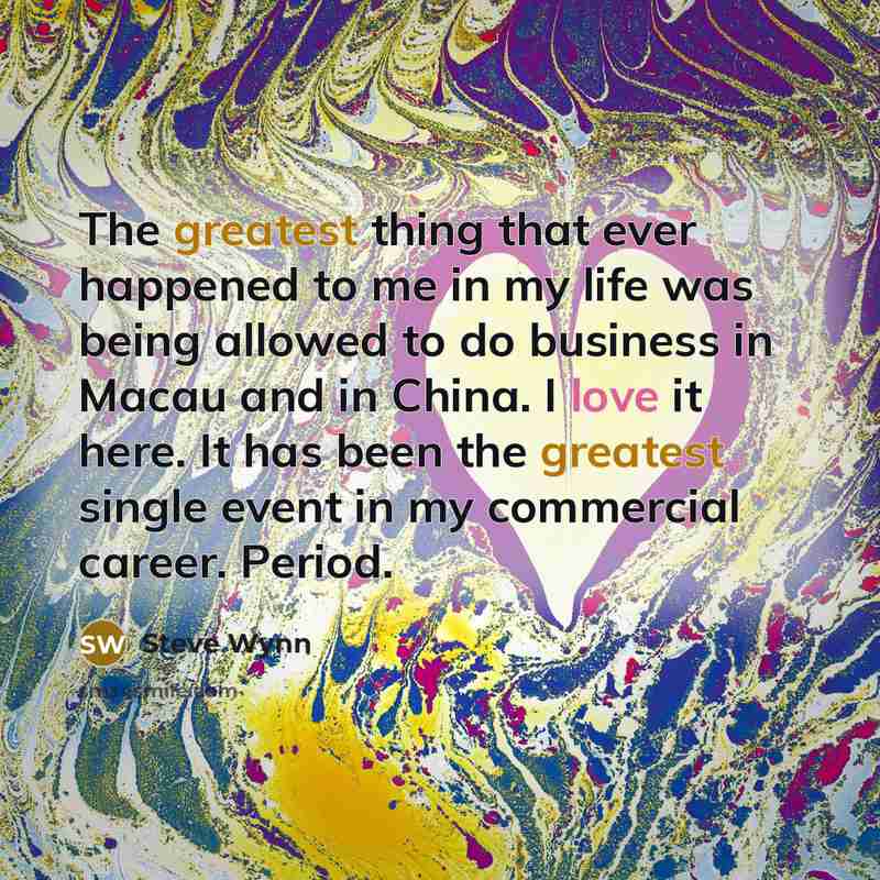 “The greatest thing that ever happened to me in my life was being allowed to do business in Macau and in China. I love it here. It has been the greatest single event in my commercial career. Period.” quote by Steve Wynn