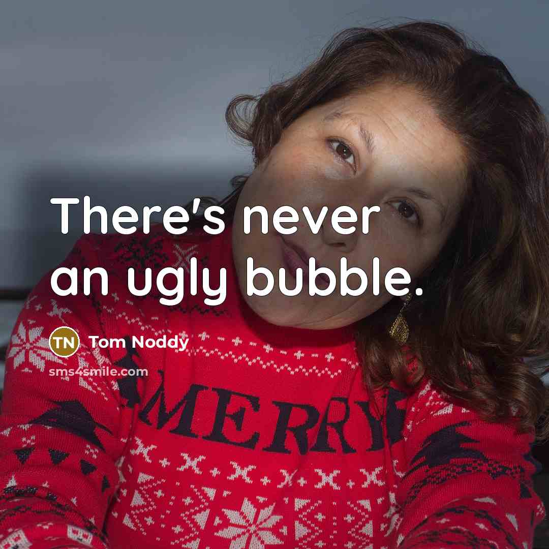 “There's never an ugly bubble.” quote by Tom Noddy