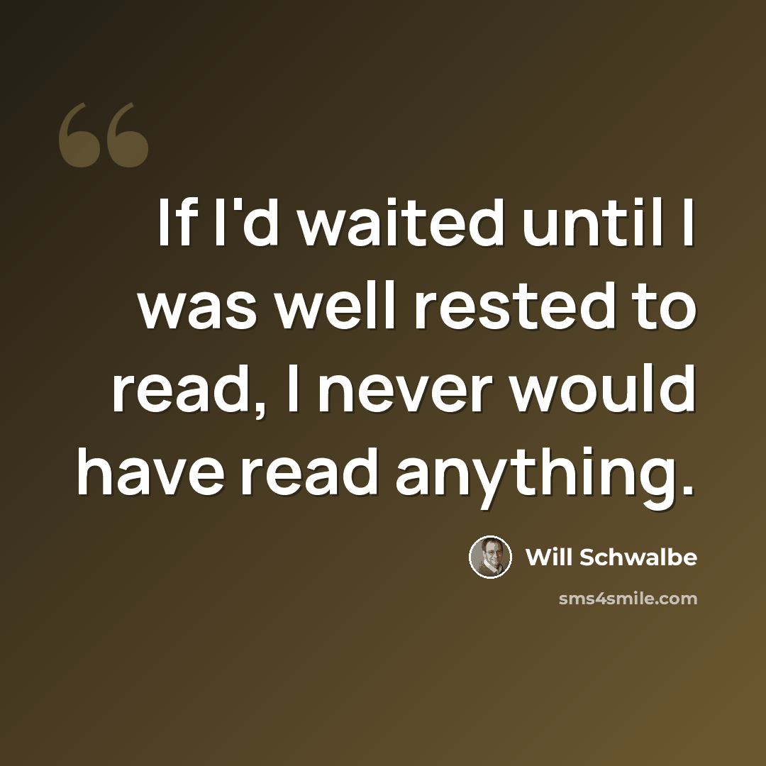 “If I'd waited until I was well rested to read, I never would have read anything.” quote by Will Schwalbe