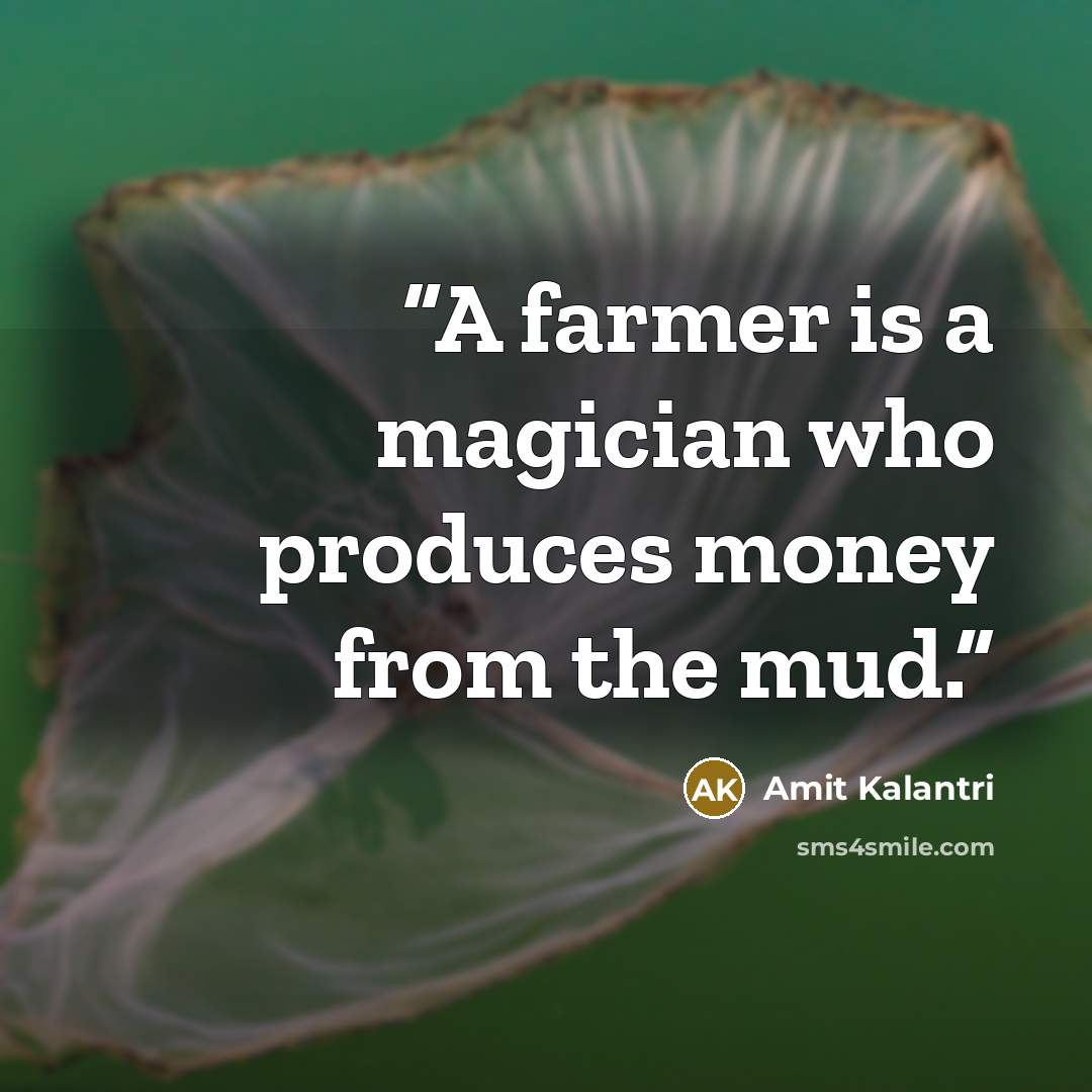 “A farmer is a magician who produces money from the mud.” quote by Amit Kalantri