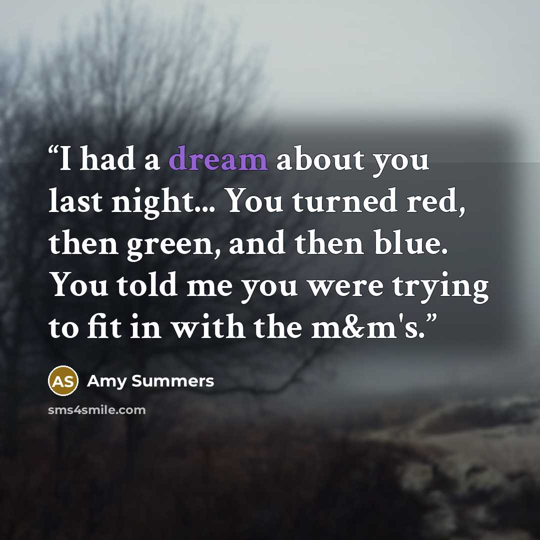 “I had a dream about you last night... You turned red, then green, and then blue. You told me you were trying to fit in with the m&m's.” quote by Amy Summers