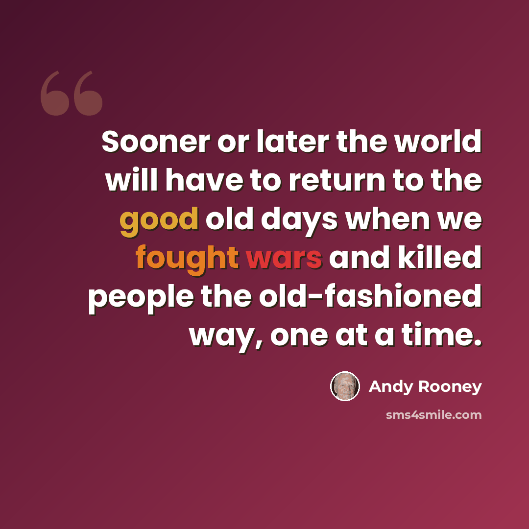“Sooner or later the world will have to return to the good old days when we fought wars and killed people the old-fashioned way, one at a time.” quote by Andy Rooney