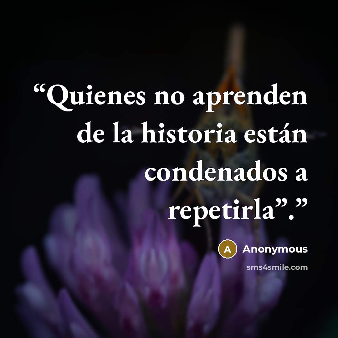 “Quienes no aprenden de la historia están condenados a repetirla”.” quote by Anonymous