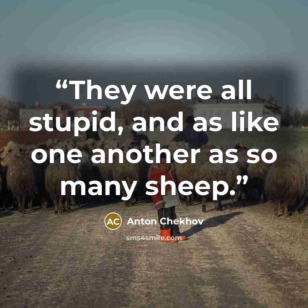 “They were all stupid, and as like one another as so many sheep.” quote by Anton Chekhov