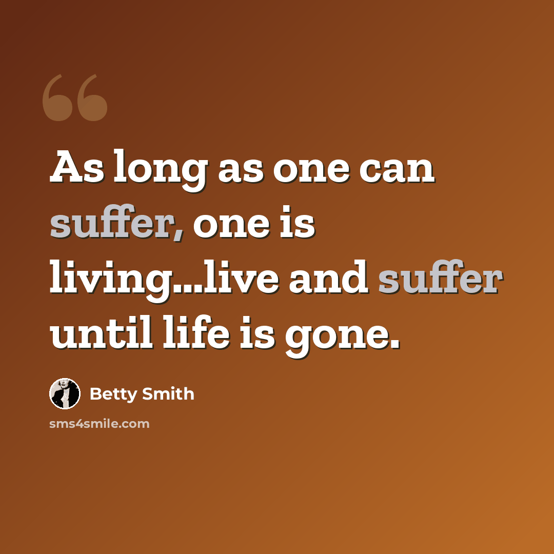 “As long as one can suffer, one is living…live and suffer until life is gone.” quote by Betty Smith