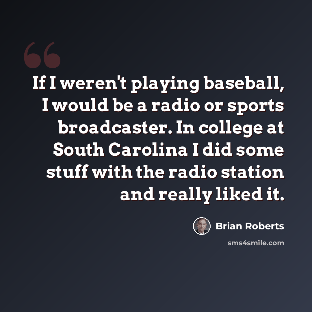 “If I weren't playing baseball, I would be a radio or sports broadcaster. In college at South Carolina I did some stuff with the radio station and really liked it.” quote by Brian Roberts
