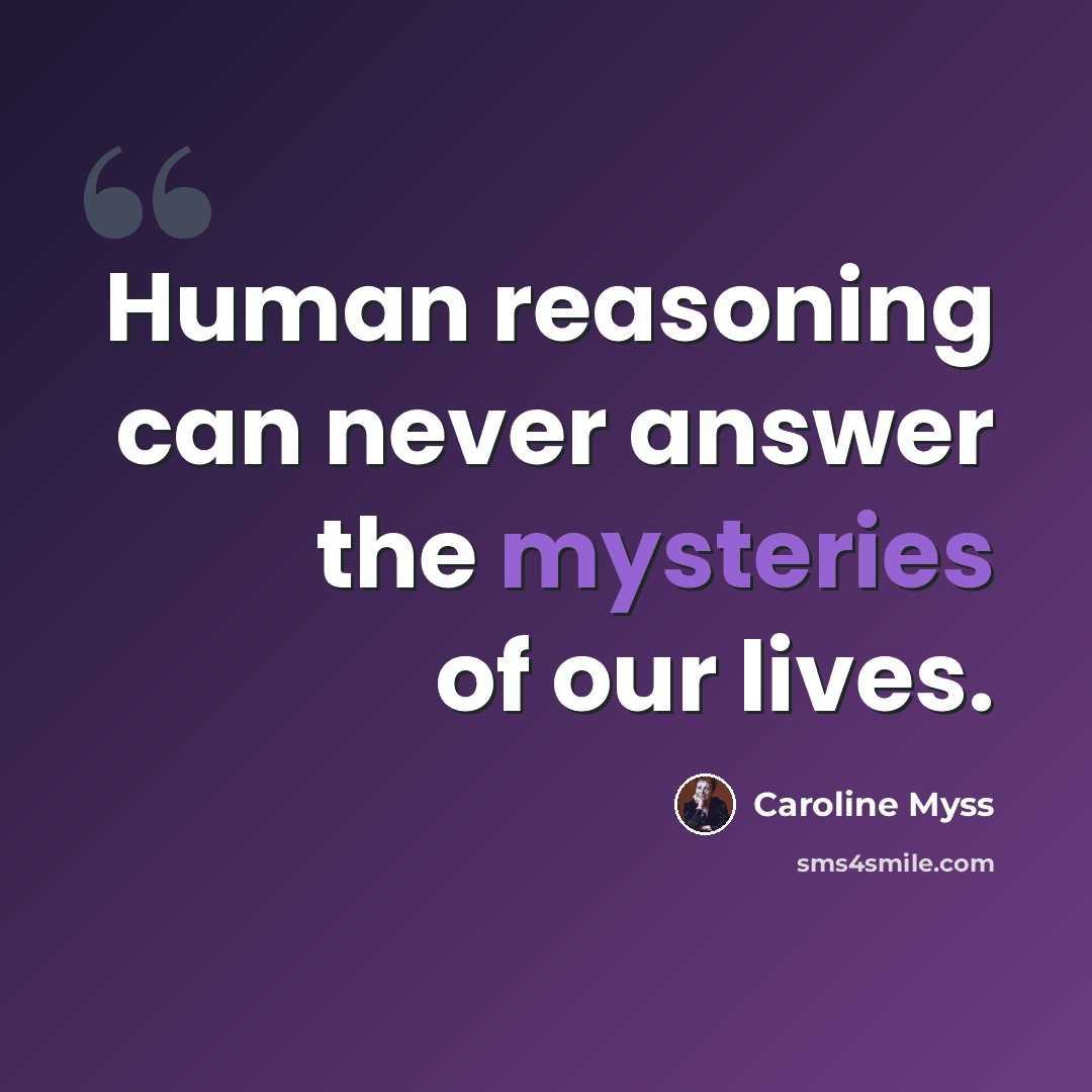 “Human reasoning can never answer the mysteries of our lives.” quote by Caroline Myss