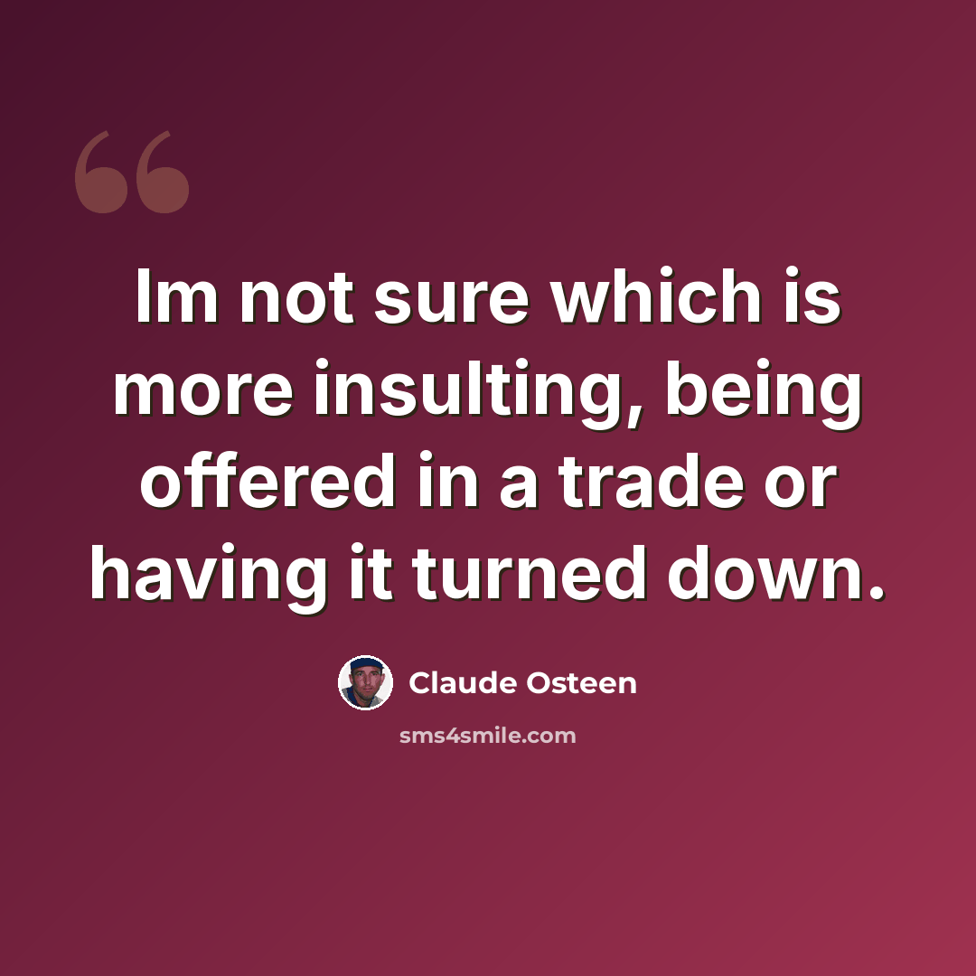 “Im not sure which is more insulting, being offered in a trade or having it turned down.” quote by Claude Osteen