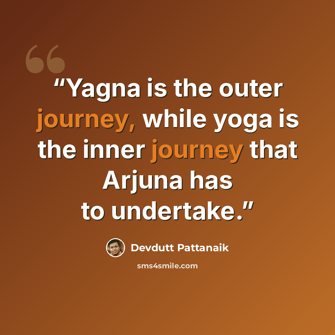 “Yagna is the outer journey, while yoga is the inner journey that Arjuna has to undertake.” quote by Devdutt Pattanaik
