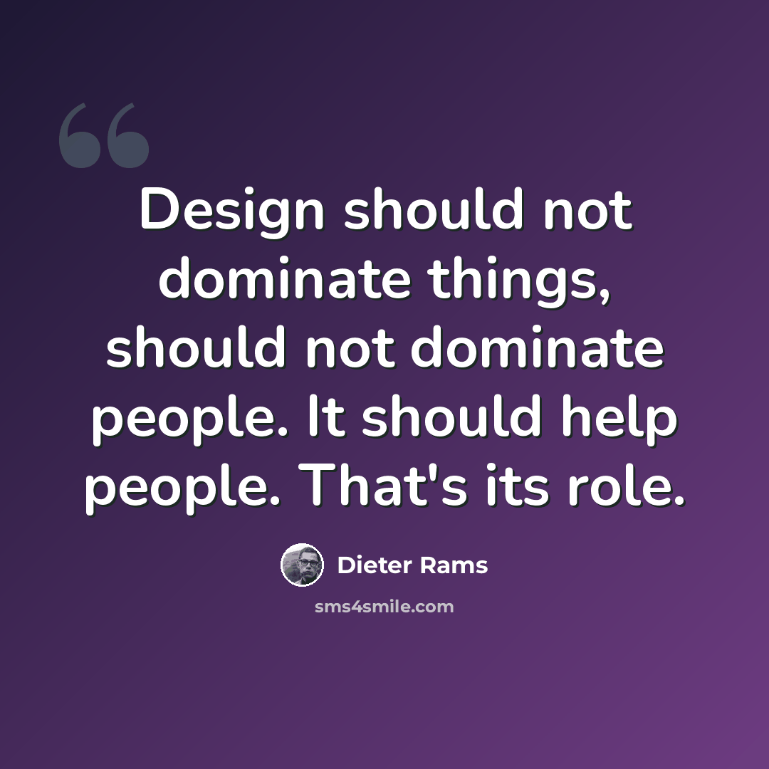 “Design should not dominate things, should not dominate people. It should help people. That's its role.” quote by Dieter Rams