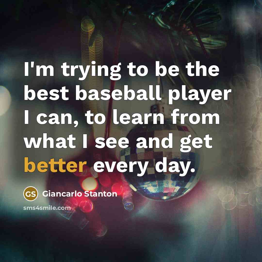 “I'm trying to be the best baseball player I can, to learn from what I see and get better every day.” quote by Giancarlo Stanton