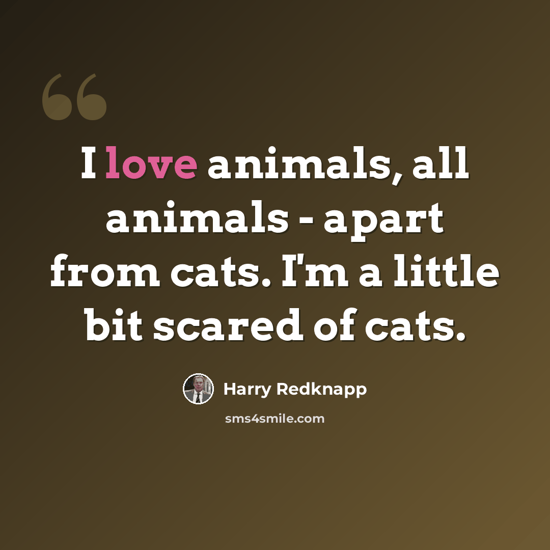 “I love animals, all animals - apart from cats. I'm a little bit scared of cats.” quote by Harry Redknapp