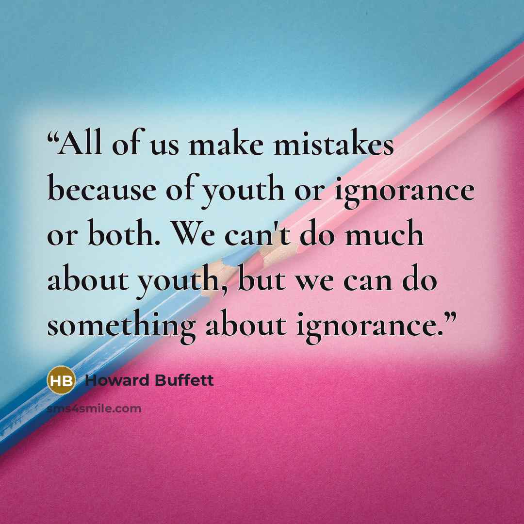“All of us make mistakes because of youth or ignorance or both. We can't do much about youth, but we can do something about ignorance.” quote by Howard Buffett