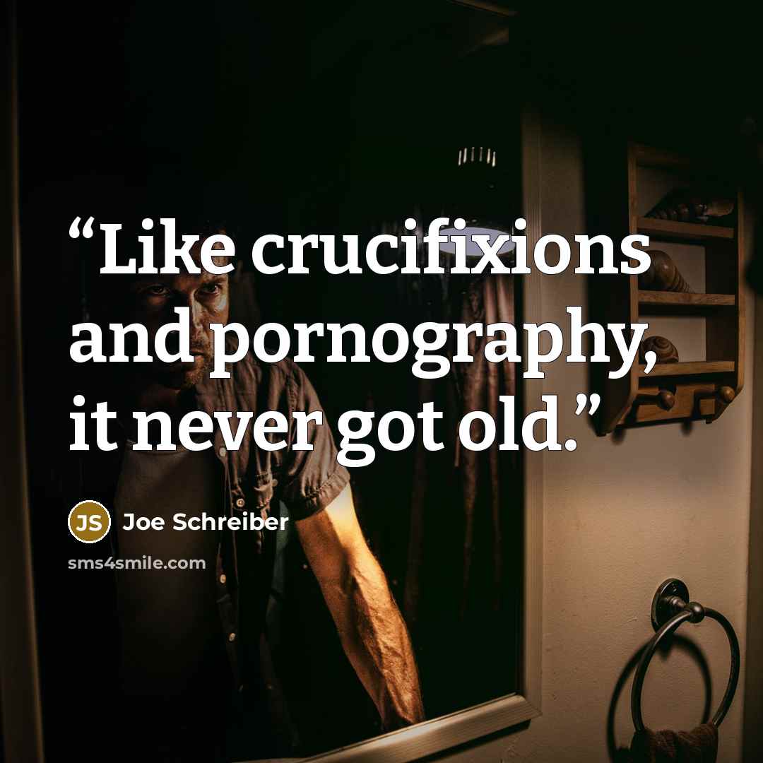 “Like crucifixions and pornography, it never got old.” quote by Joe Schreiber