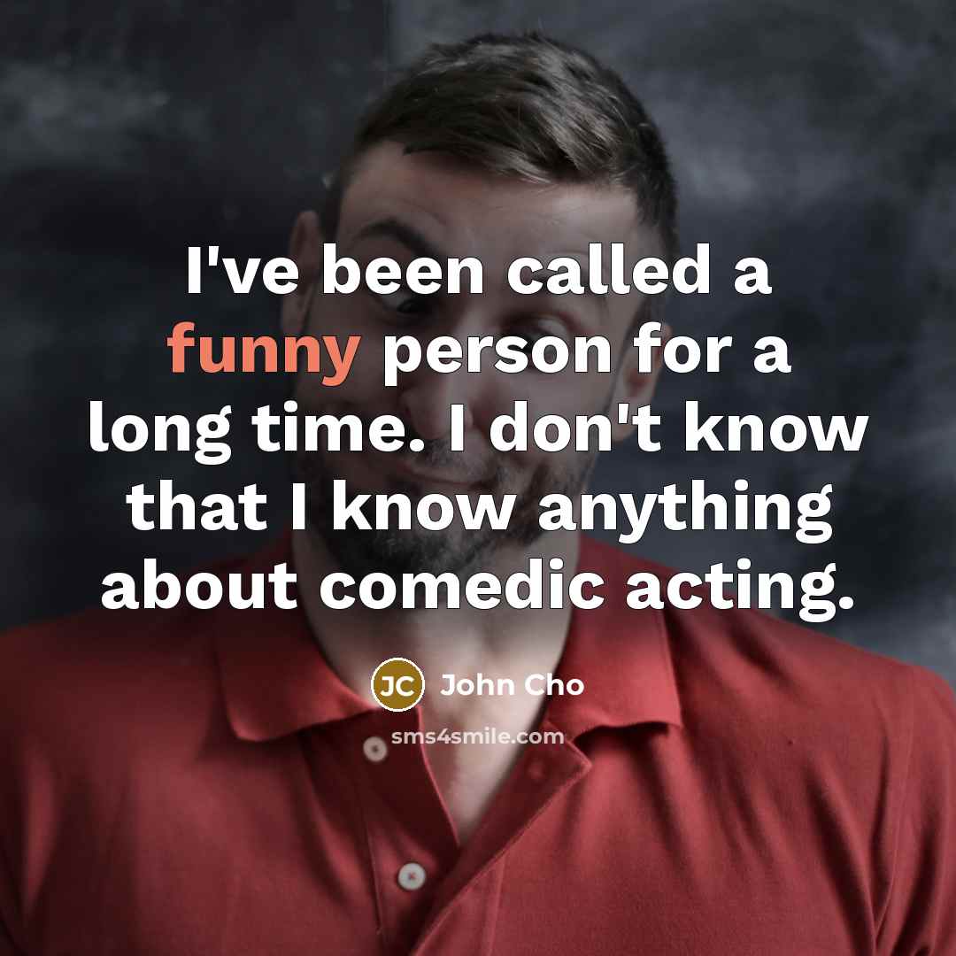 “I've been called a funny person for a long time. I don't know that I know anything about comedic acting.” quote by John Cho