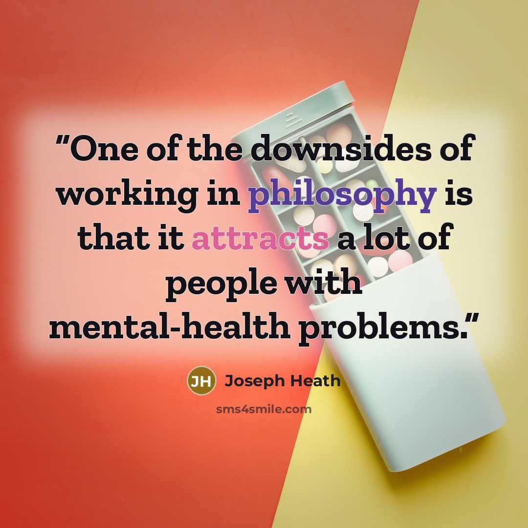 “One of the downsides of working in philosophy is that it attracts a lot of people with mental-health problems.” quote by Joseph Heath
