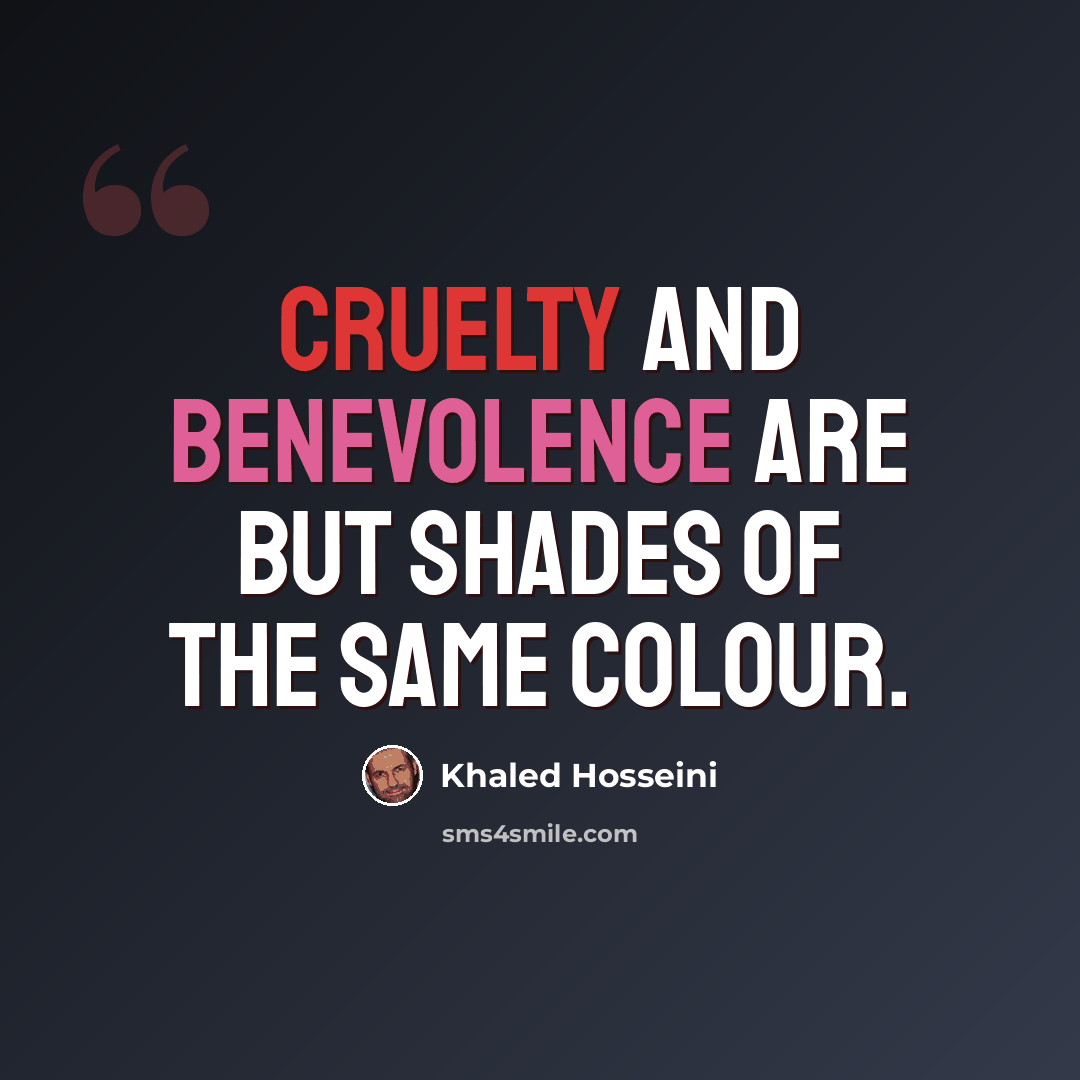 “cruelty and benevolence are but shades of the same colour.” quote by Khaled Hosseini