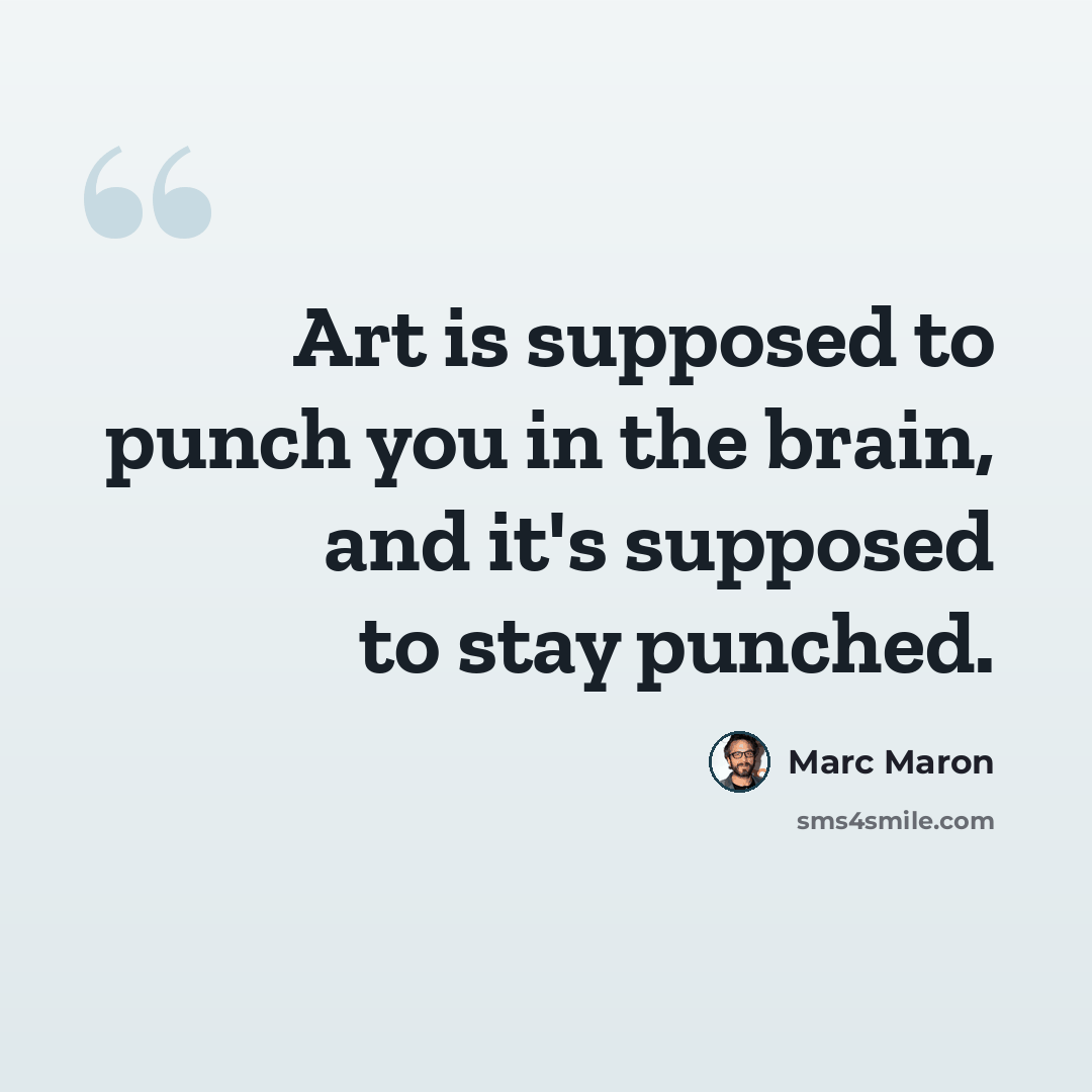 “Art is supposed to punch you in the brain, and it's supposed to stay punched.” quote by Marc Maron