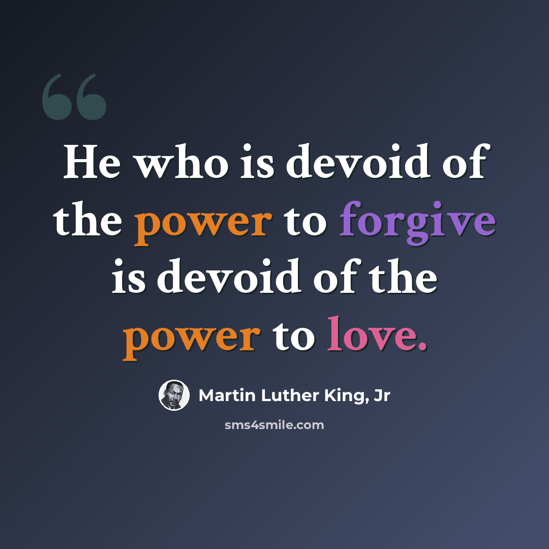 “He who is devoid of the power to forgive is devoid of the power to love.” quote by Martin Luther King, Jr