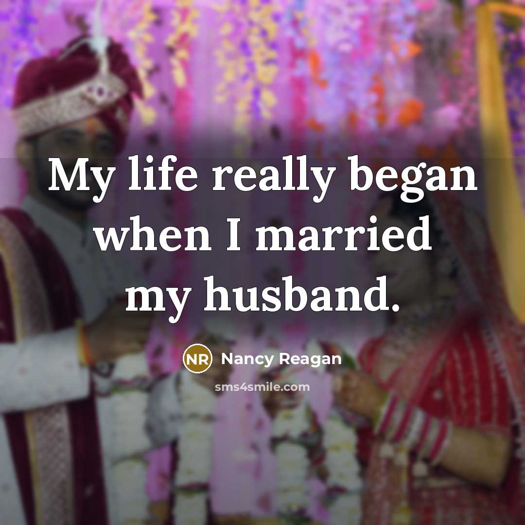 “My life really began when I married my husband.” quote by Nancy Reagan
