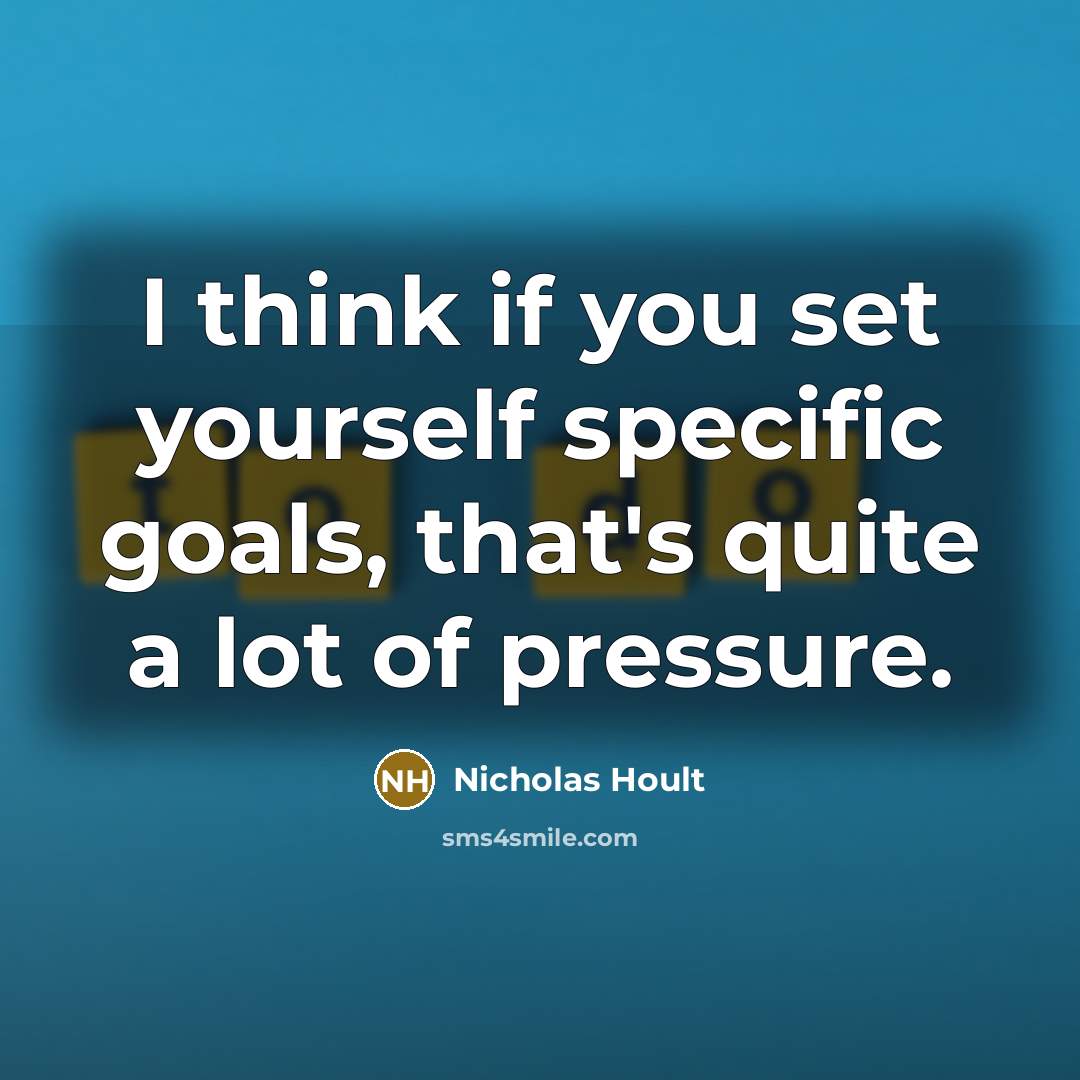 “I think if you set yourself specific goals, that's quite a lot of pressure.” quote by Nicholas Hoult
