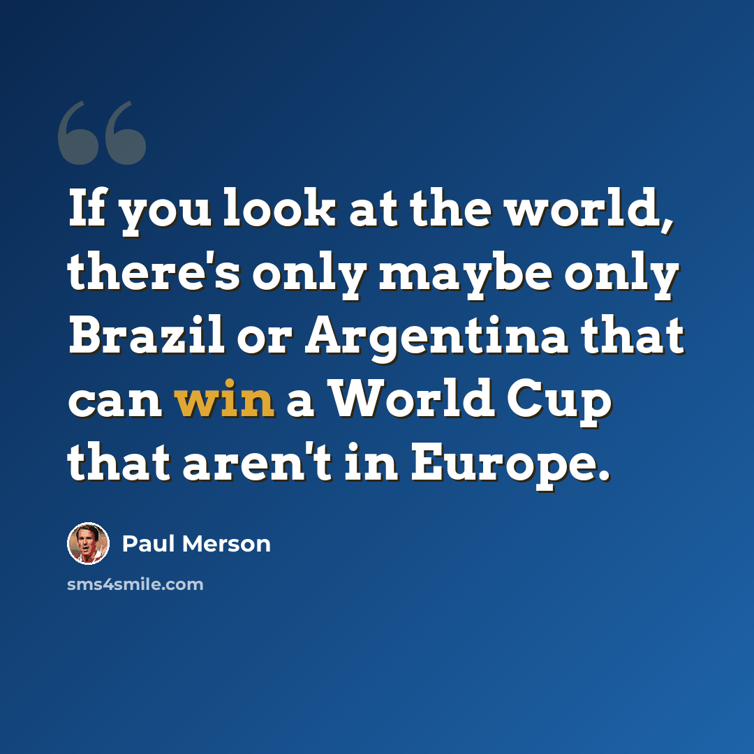 “If you look at the world, there's only maybe only Brazil or Argentina that can win a World Cup that aren't in Europe.” quote by Paul Merson