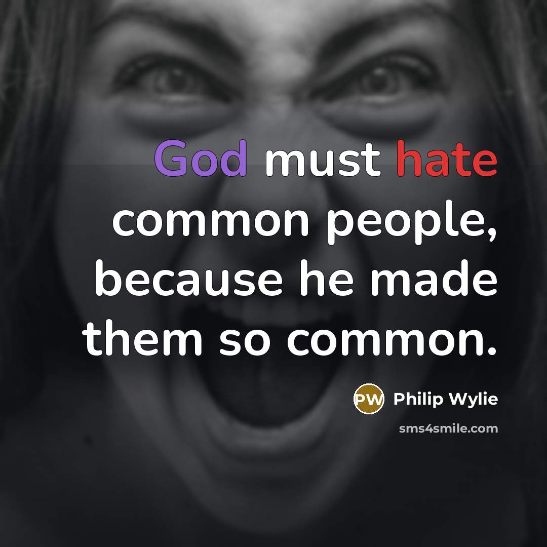 “God must hate common people, because he made them so common.” quote by Philip Wylie