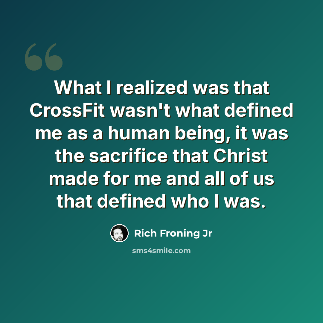 “What I realized was that CrossFit wasn't what defined me as a human being, it was the sacrifice that Christ made for me and all of us that defined who I was.” quote by Rich Froning Jr