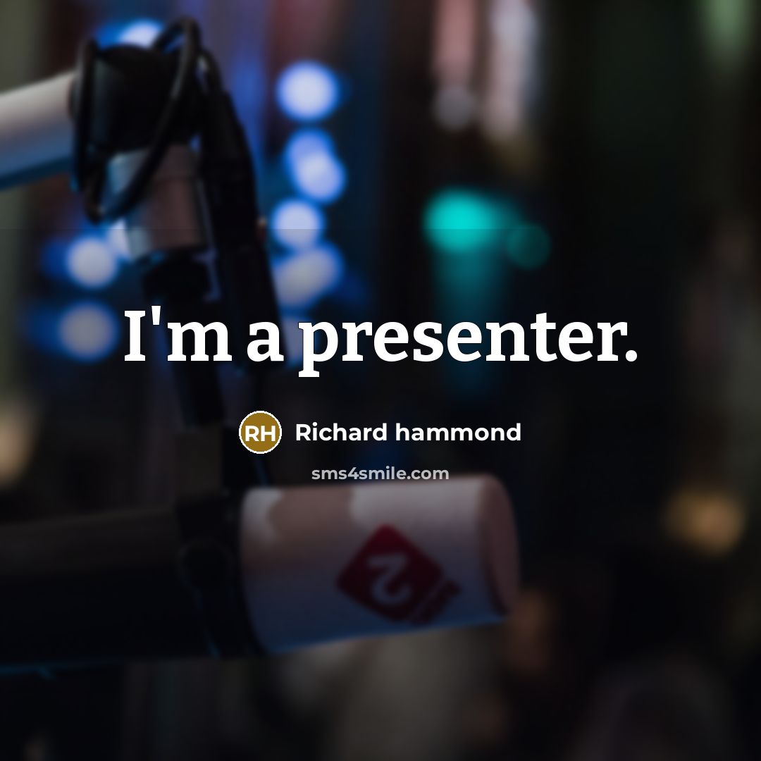 “I'm a presenter.” quote by Richard Hammond