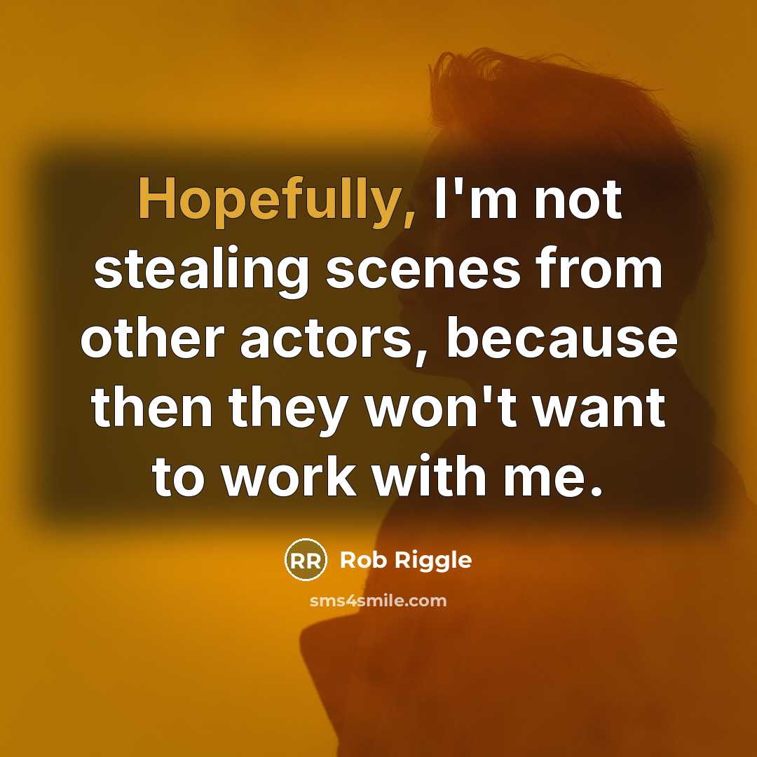 “Hopefully, I'm not stealing scenes from other actors, because then they won't want to work with me.” quote by Rob Riggle