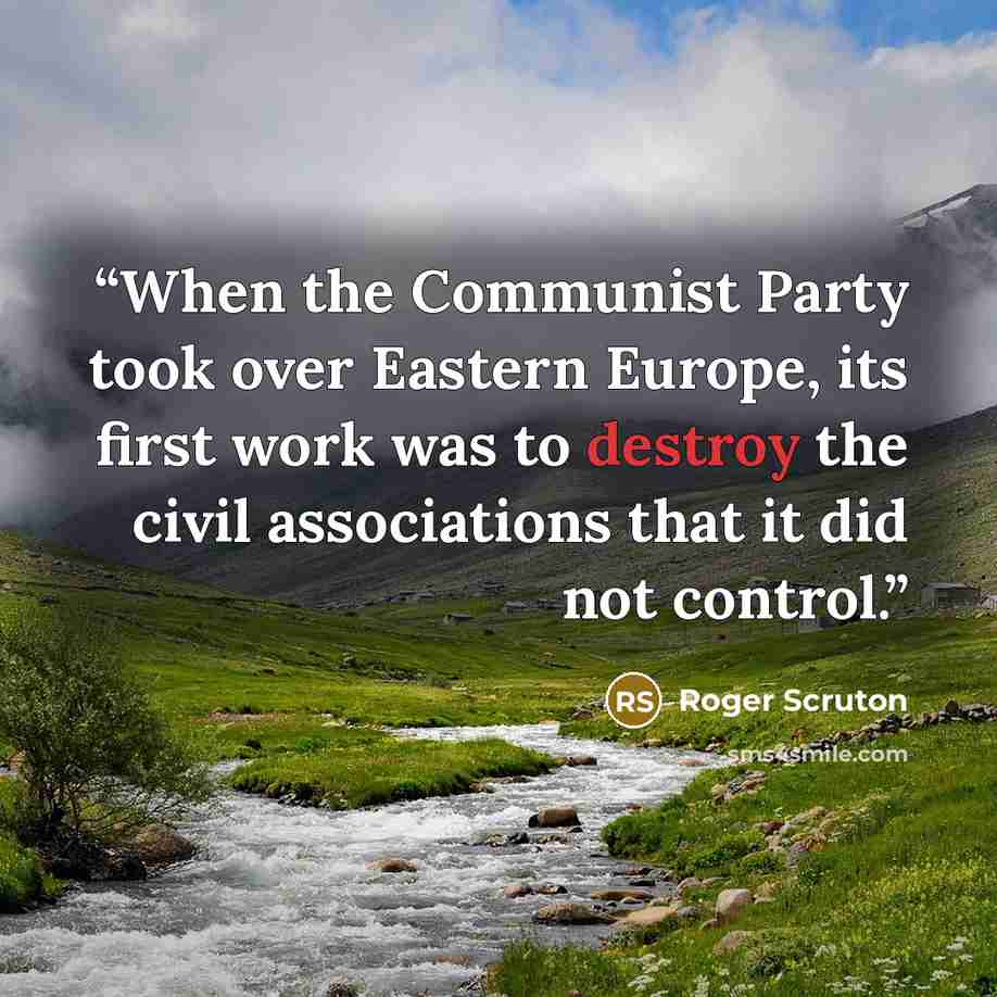 “When the Communist Party took over Eastern Europe, its first work was to destroy the civil associations that it did not control.” quote by Roger Scruton