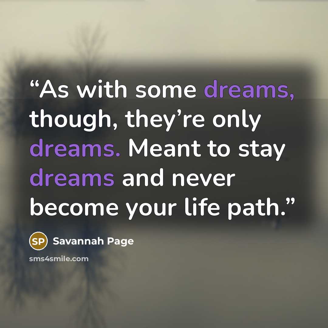 “As with some dreams, though, they’re only dreams. Meant to stay dreams and never become your life path.” quote by Savannah Page