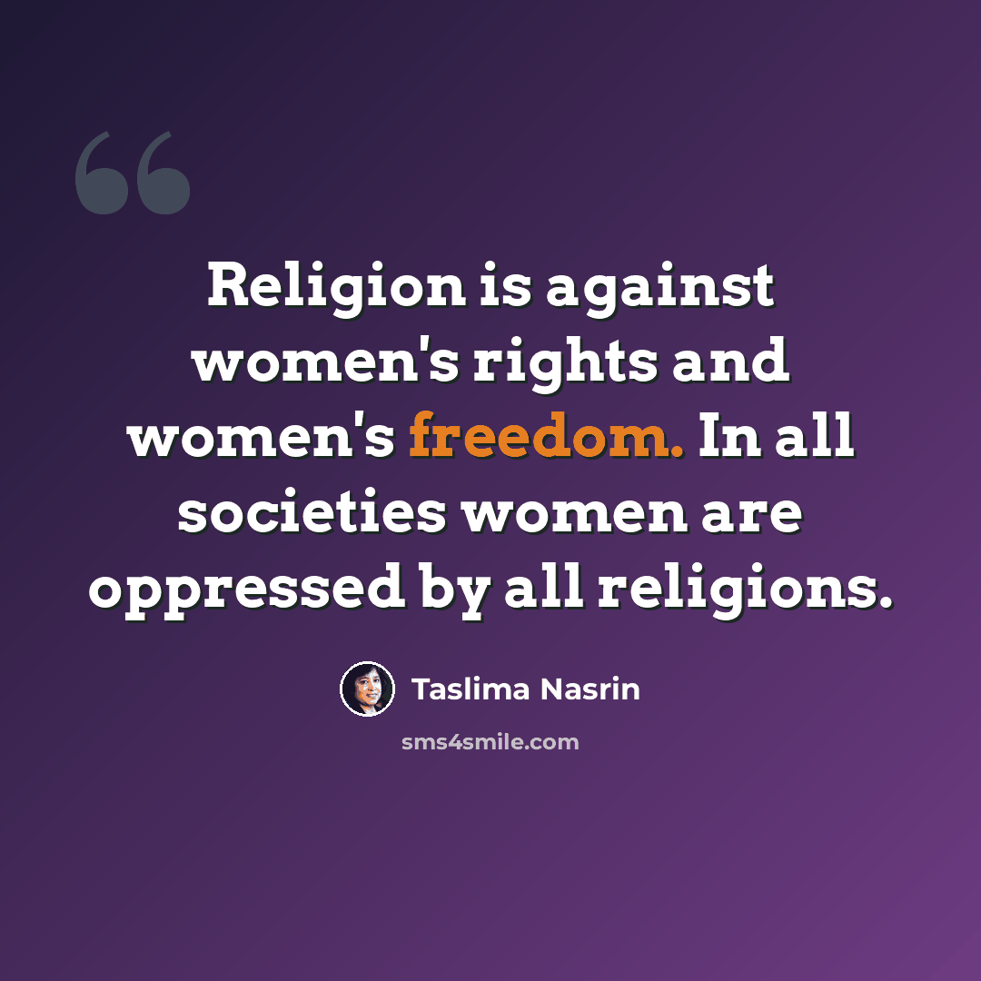 “Religion is against women's rights and women's freedom. In all societies women are oppressed by all religions.” quote by Taslima Nasrin