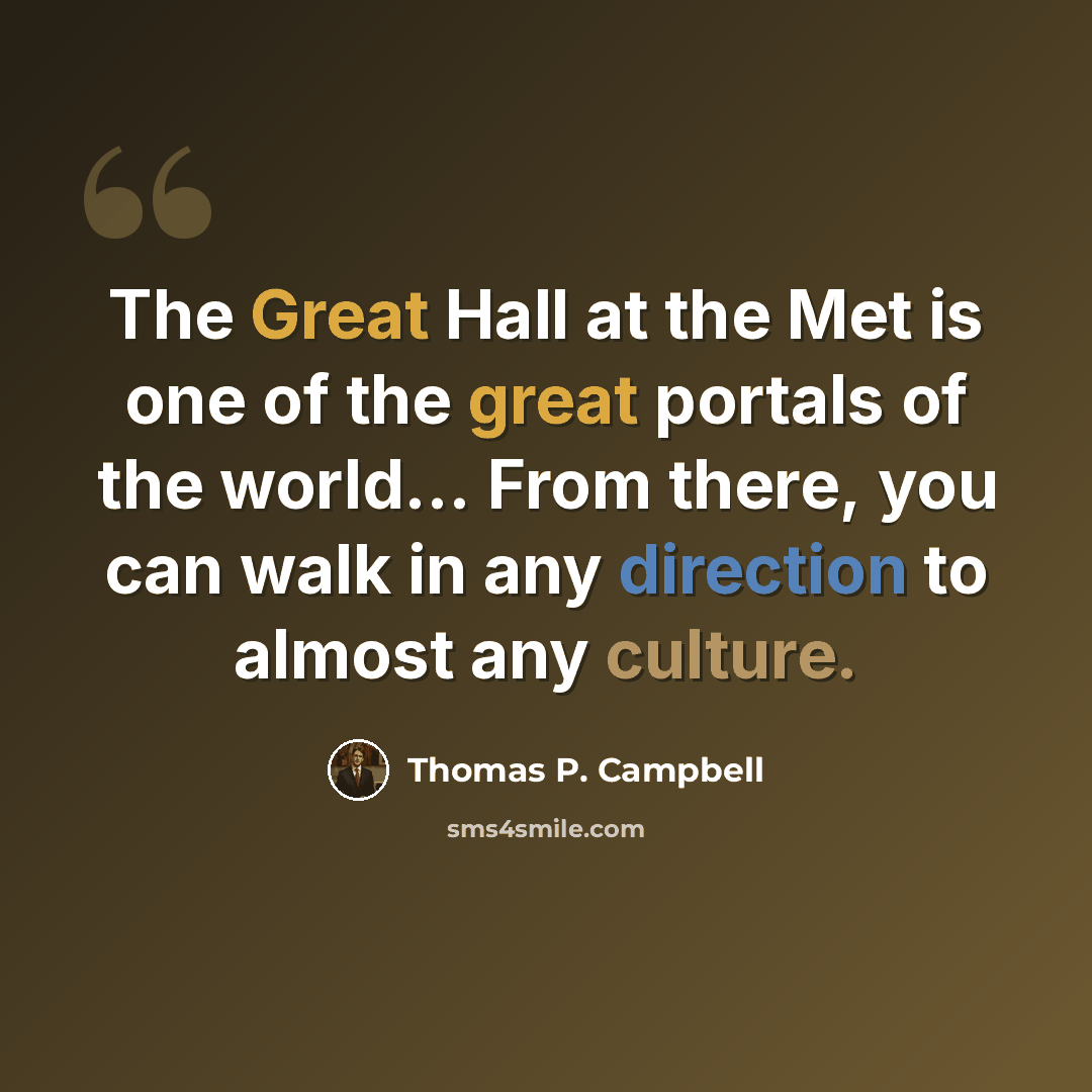 “The Great Hall at the Met is one of the great portals of the world... From there, you can walk in any direction to almost any culture.” quote by Thomas P. Campbell