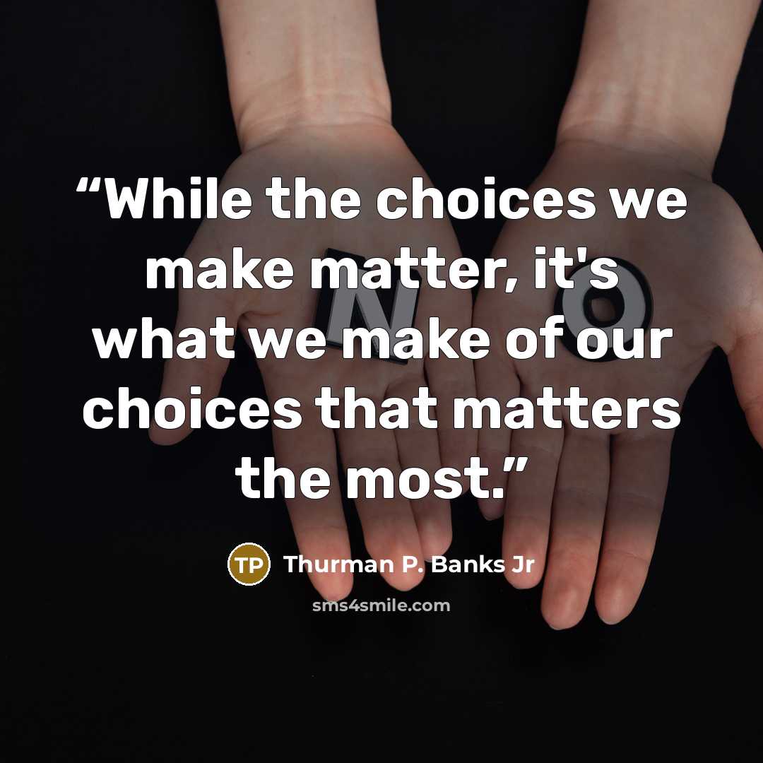 “While the choices we make matter, it's what we make of our choices that matters the most.” quote by Thurman P. Banks Jr