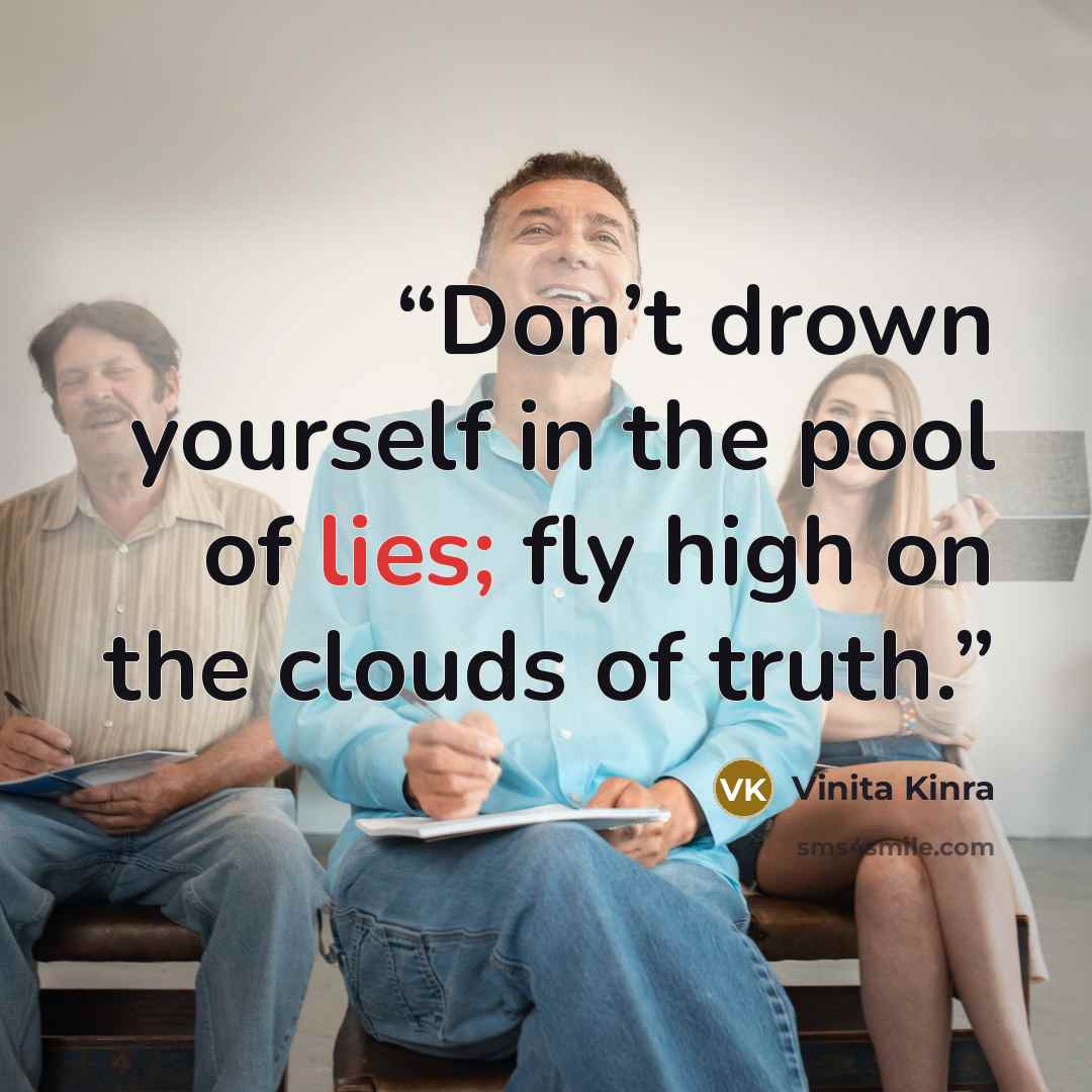 “Don’t drown yourself in the pool of lies; fly high on the clouds of truth.” quote by Vinita Kinra