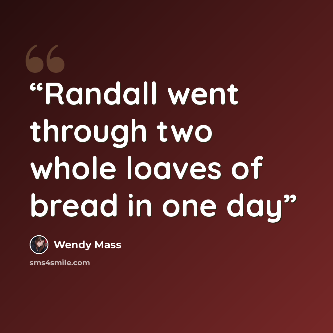 “Randall went through two whole loaves of bread in one day” quote by Wendy Mass