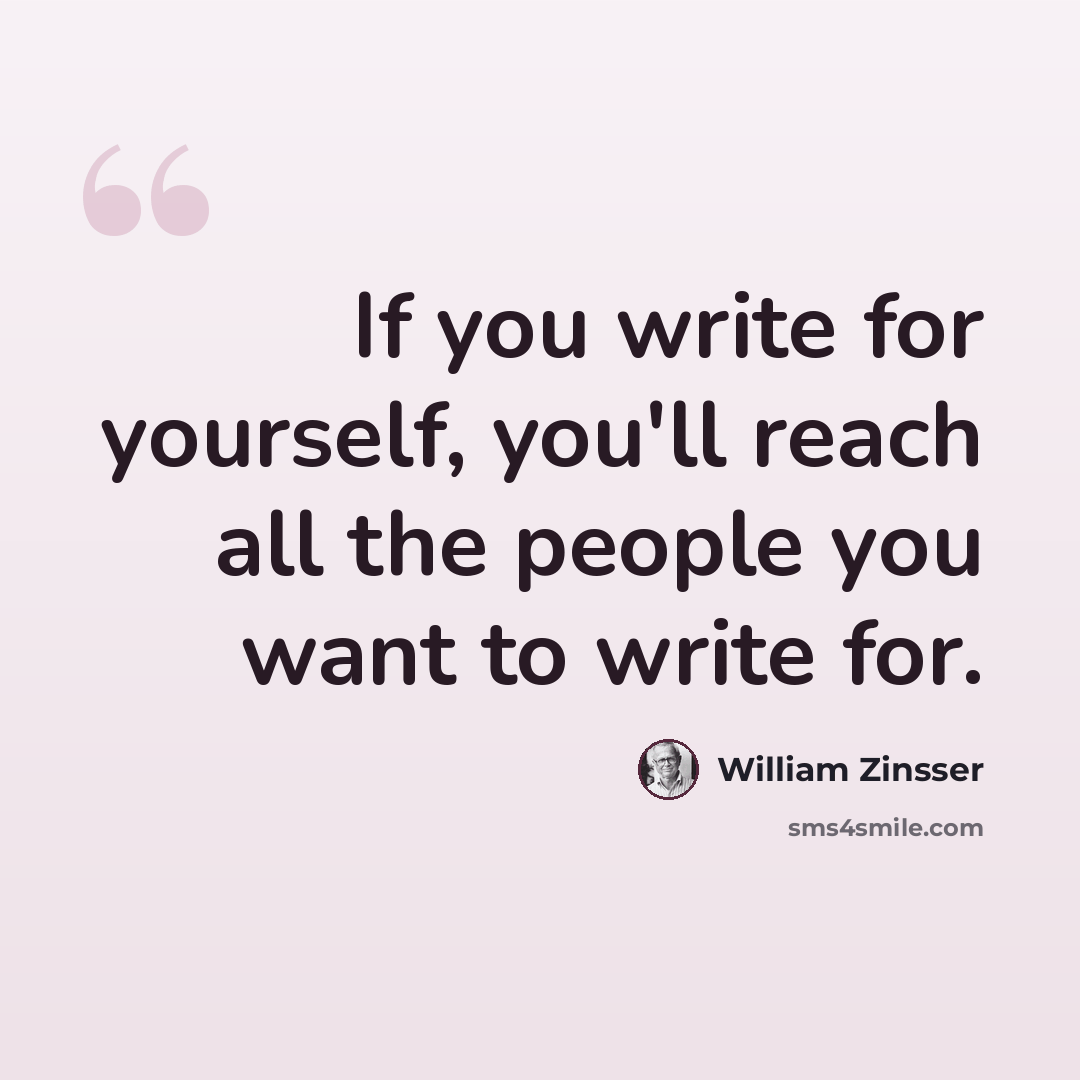 “If you write for yourself, you'll reach all the people you want to write for.” quote by William Zinsser