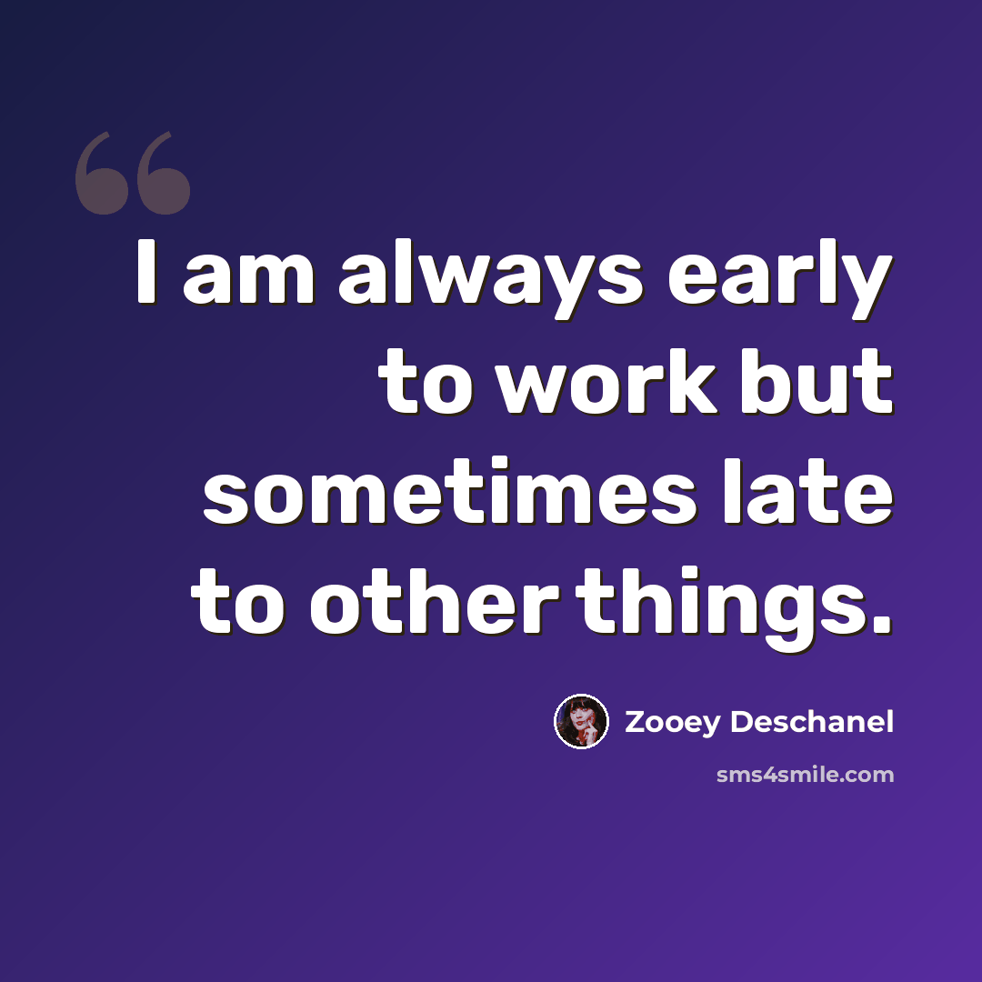 “I am always early to work but sometimes late to other things.” quote by Zooey Deschanel