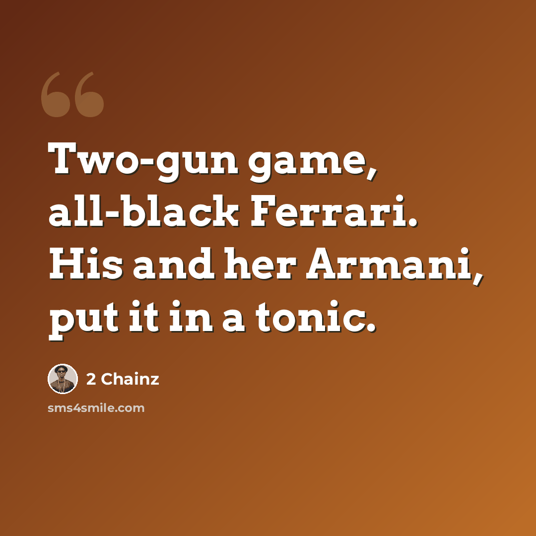 “Two-gun game, all-black Ferrari. His and her Armani, put it in a tonic.” quote by 2 Chainz