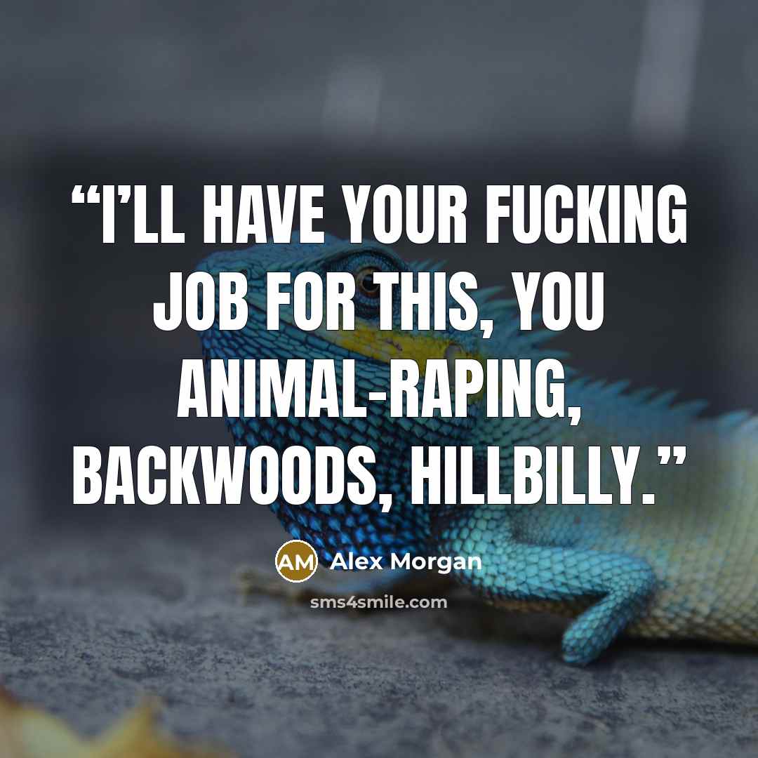 “I’ll have your fucking job for this, you animal-raping, backwoods, hillbilly.” quote by Alex Morgan