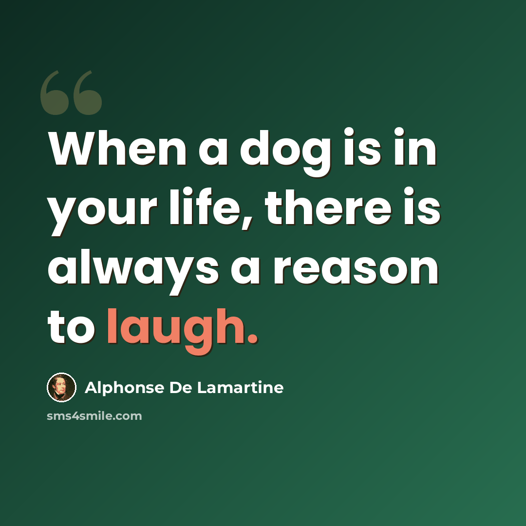 “When a dog is in your life, there is always a reason to laugh.” quote by Alphonse de Lamartine