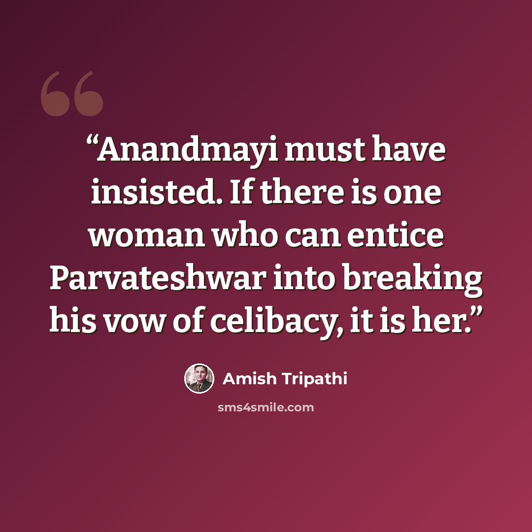 “Anandmayi must have insisted. If there is one woman who can entice Parvateshwar into breaking his vow of celibacy, it is her.” quote by Amish Tripathi
