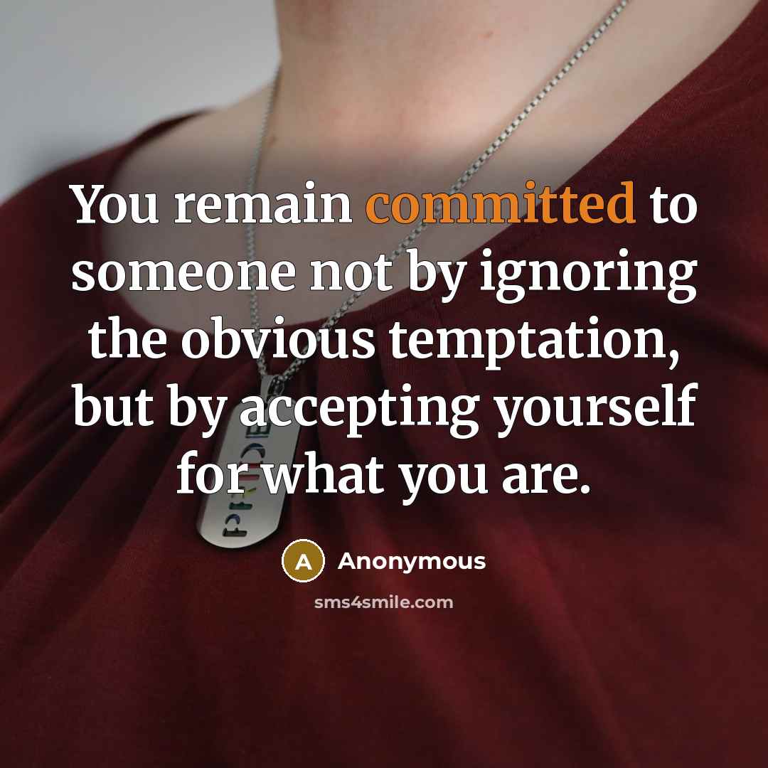 “You remain committed to someone not by ignoring the obvious temptation, but by accepting yourself for what you are.” quote by Anonymous