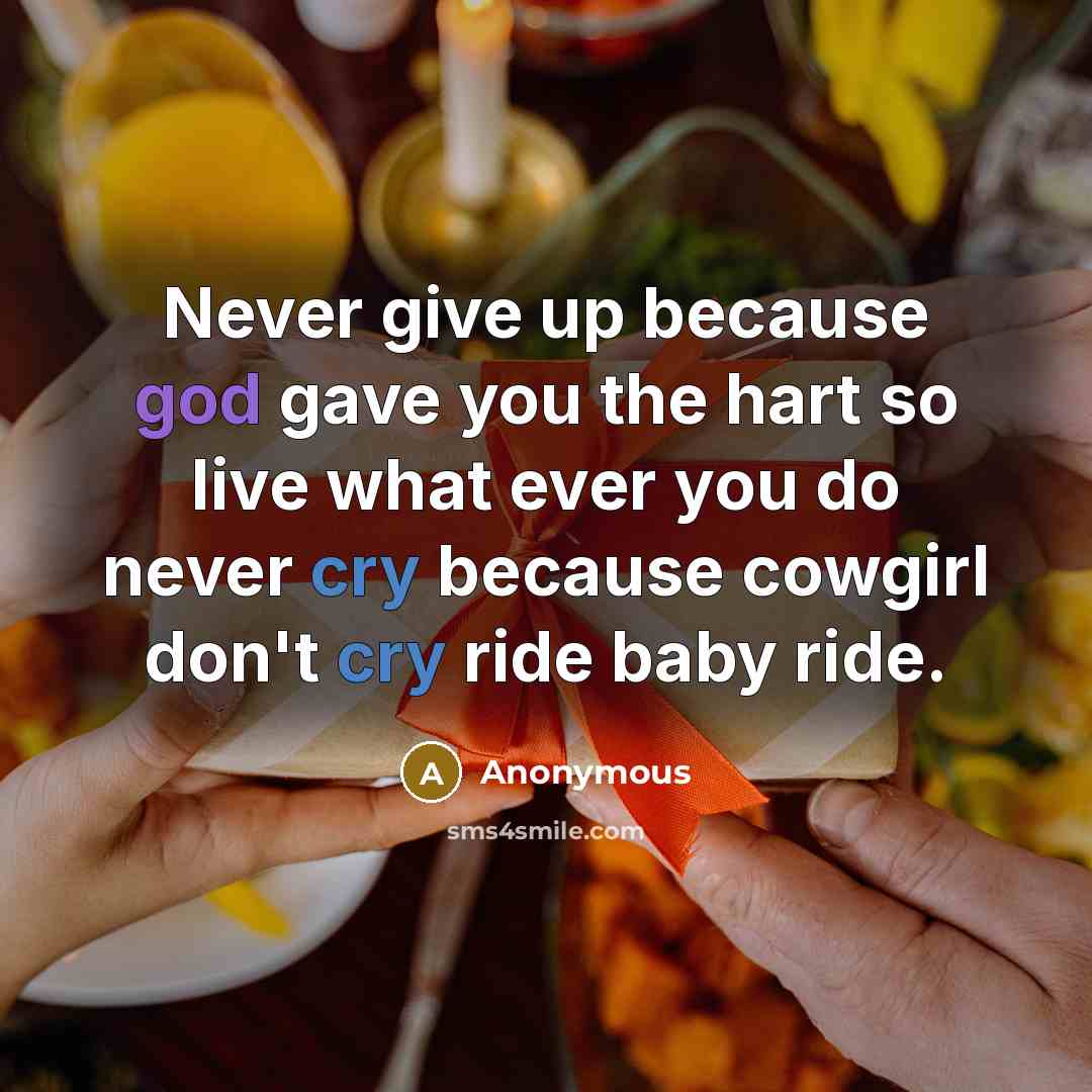 “Never give up because god gave you the hart so live what ever you do never cry because cowgirl don't cry ride baby ride.” quote by Anonymous